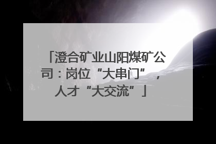 澄合矿业山阳煤矿公司：岗位“大串门”，人才“大交流”