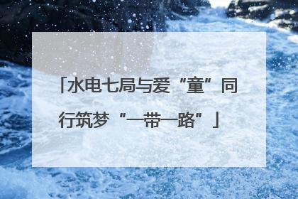 水电七局与爱“童”同行筑梦“一带一路”
