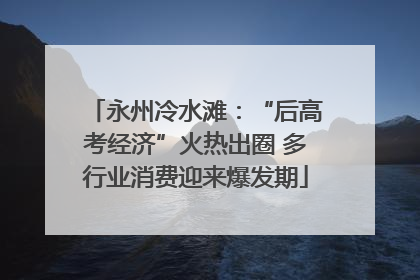 永州冷水滩：“后高考经济”火热出圈 多行业消费迎来爆发期