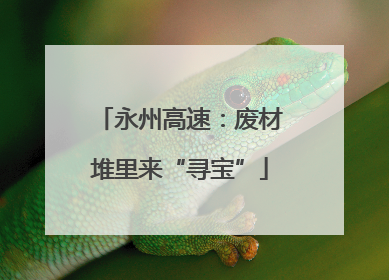 永州高速：废材堆里来“寻宝”