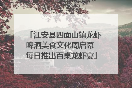 江安县四面山镇龙虾啤酒美食文化周启幕 每日推出百桌龙虾宴