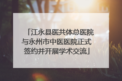 江永县医共体总医院与永州市中医医院正式签约并开展学术交流