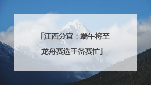 江西分宜：端午将至 龙舟赛选手备赛忙