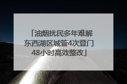 油烟扰民多年难解 东西湖区城管4次登门48小时高效整改