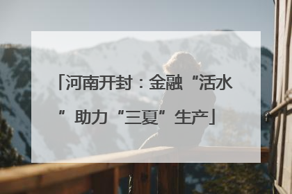 河南开封：金融“活水”助力“三夏”生产