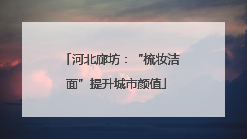 河北廊坊：“梳妆洁面”提升城市颜值
