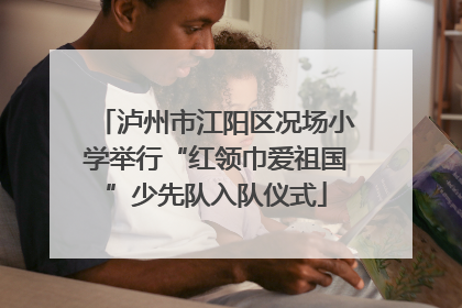 泸州市江阳区况场小学举行“红领巾爱祖国”少先队入队仪式