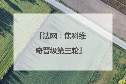 法网：焦科维奇晋级第三轮