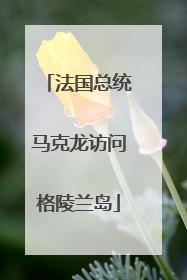 法国总统马克龙访问格陵兰岛