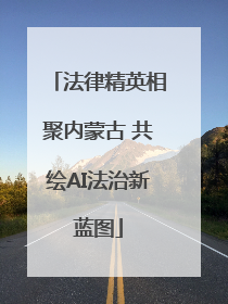 法律精英相聚内蒙古 共绘AI法治新蓝图