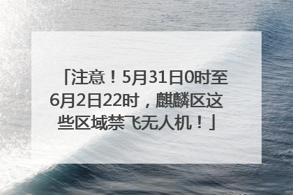注意！5月31日0时至6月2日22时，麒麟区这些区域禁飞无人机！