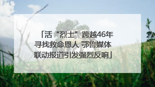 活“烈士”跨越46年寻找救命恩人 鄂鲁媒体联动报道引发强烈反响