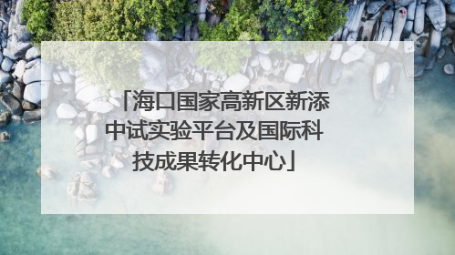 海口国家高新区新添中试实验平台及国际科技成果转化中心