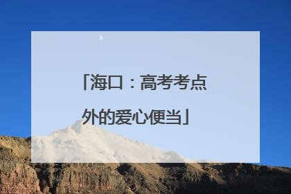 海口：高考考点外的爱心便当