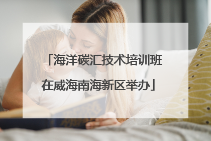海洋碳汇技术培训班在威海南海新区举办