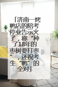 济南一烤鸭店的陪考停业告示火了，称“种了18年的枣树要打枣”，还祝考生“鸭”的全对