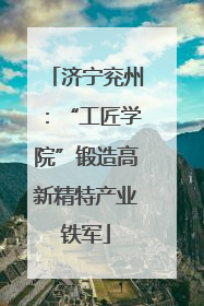 济宁兖州：“工匠学院”锻造高新精特产业铁军