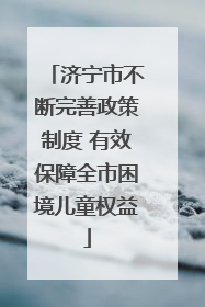 济宁市不断完善政策制度 有效保障全市困境儿童权益