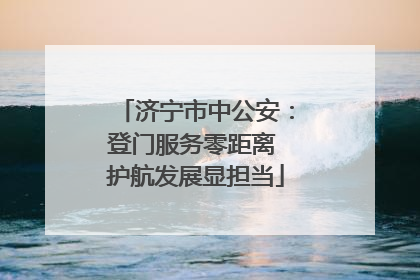 济宁市中公安：登门服务零距离 护航发展显担当