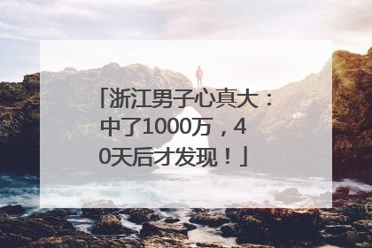 浙江男子心真大：中了1000万，40天后才发现！