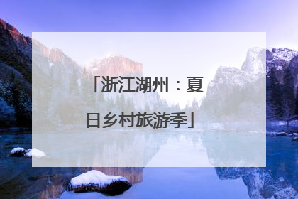 浙江湖州：夏日乡村旅游季