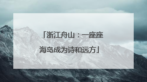浙江舟山：一座座海岛成为诗和远方