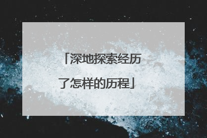 深地探索经历了怎样的历程