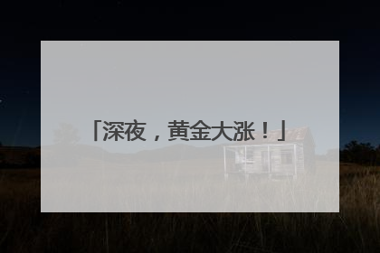 深夜，黄金大涨！