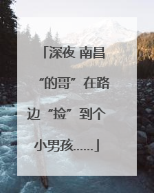 深夜 南昌“的哥”在路边“捡”到个小男孩……