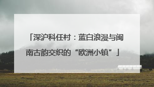 深沪科任村：蓝白浪漫与闽南古韵交织的“欧洲小镇”