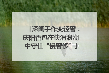 深闺手作变轻奢：庆阳香包在快消浪潮中守住“慢奢侈”