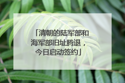 清朝的陆军部和海军部旧址腾退，今日启动签约