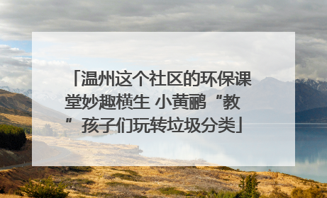 温州这个社区的环保课堂妙趣横生 小黄鹂“教”孩子们玩转垃圾分类