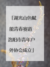 湖光山色赋能青春赛道 洛阳市青年户外协会成立