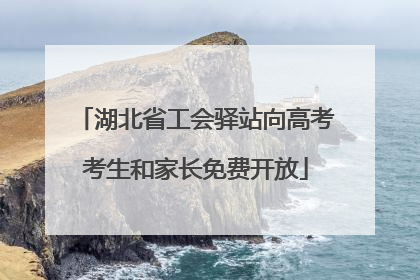湖北省工会驿站向高考考生和家长免费开放
