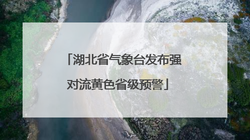 湖北省气象台发布强对流黄色省级预警
