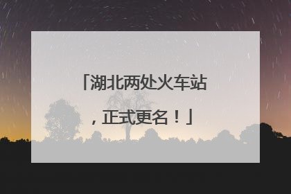 湖北两处火车站，正式更名！