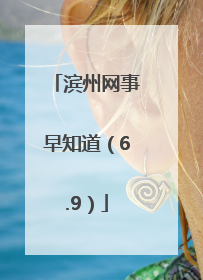 滨州网事早知道（6.9）