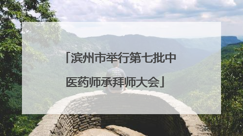 滨州市举行第七批中医药师承拜师大会