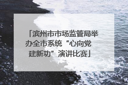滨州市市场监管局举办全市系统“心向党 建新功”演讲比赛