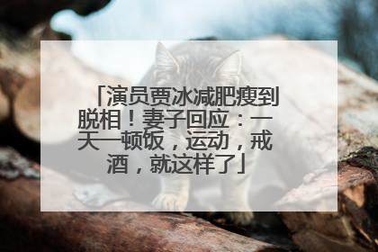 演员贾冰减肥瘦到脱相！妻子回应：一天一顿饭，运动，戒酒，就这样了