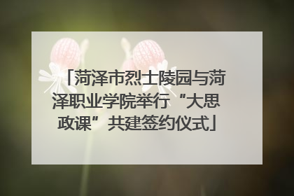 菏泽市烈士陵园与菏泽职业学院举行“大思政课”共建签约仪式