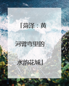 菏泽：黄河臂弯里的水韵花城
