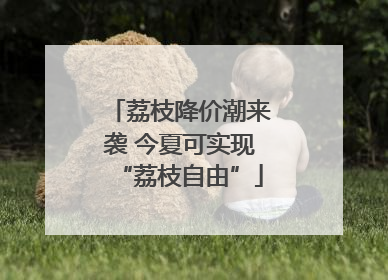 荔枝降价潮来袭 今夏可实现“荔枝自由”