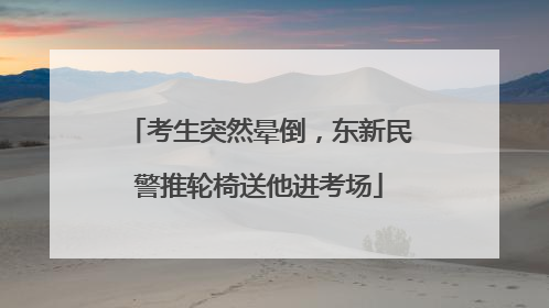 考生突然晕倒，东新民警推轮椅送他进考场