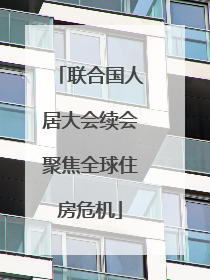 联合国人居大会续会聚焦全球住房危机
