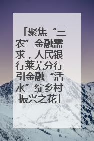 聚焦“三农”金融需求，人民银行莱芜分行引金融“活水”绽乡村振兴之花