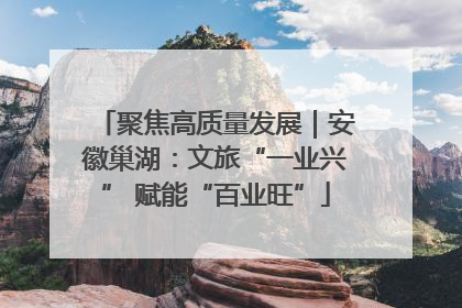 聚焦高质量发展｜安徽巢湖：文旅“一业兴” 赋能“百业旺”