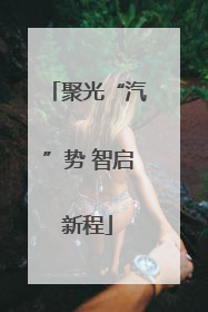 聚光“汽”势 智启新程