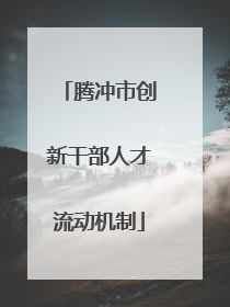 腾冲市创新干部人才流动机制